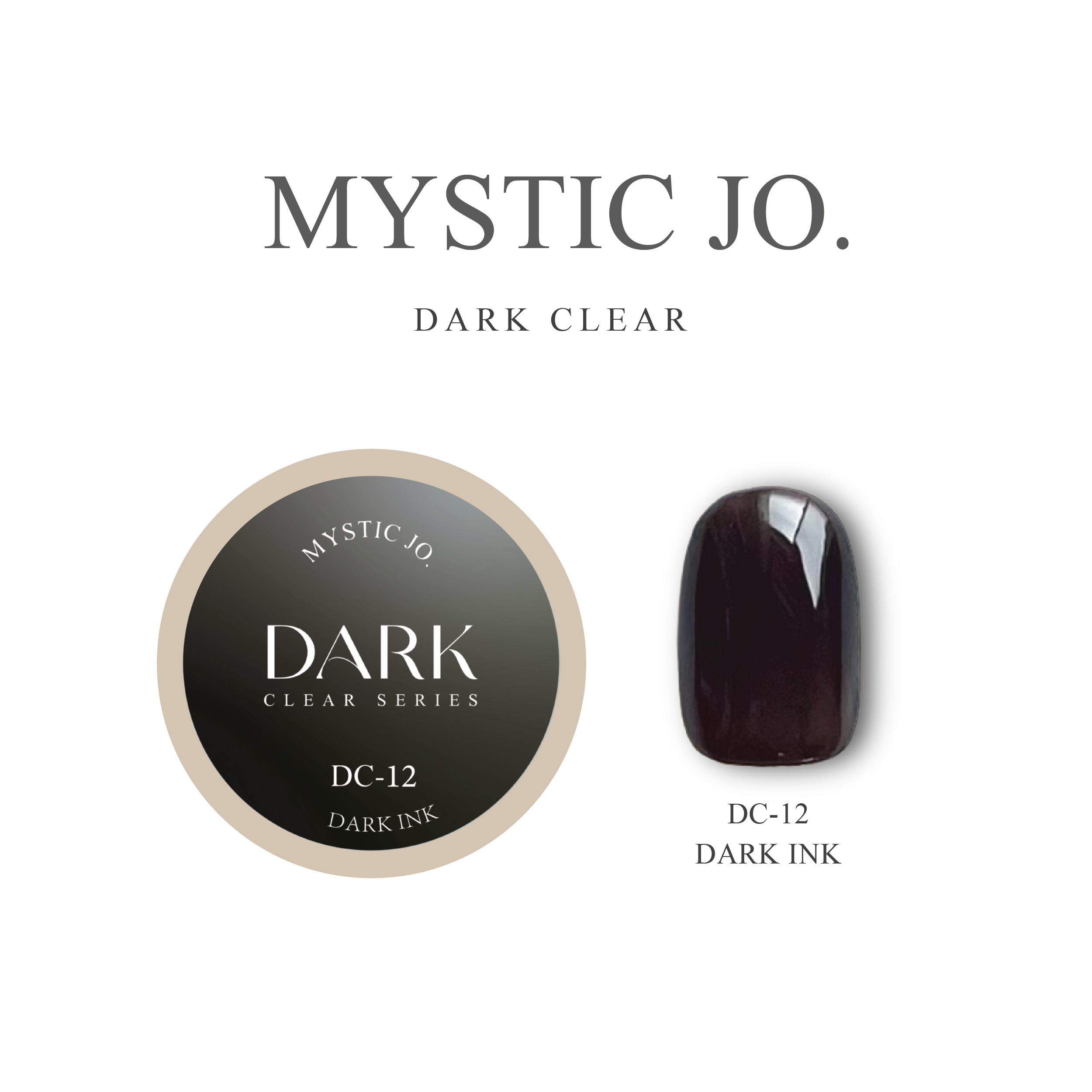 【MYSTIC JO.】DARK CLEAR / DC-08 DARK BROWN