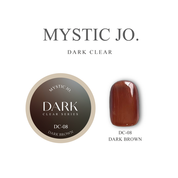 【MYSTIC JO.】DARK CLEAR / DC-08 DARK BROWN